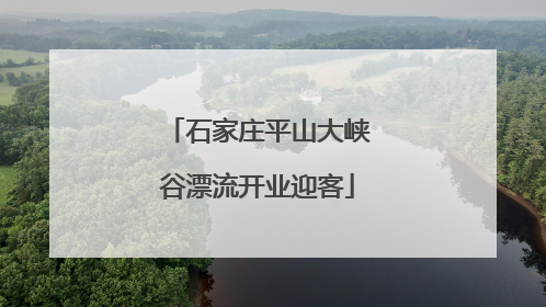 石家庄平山大峡谷漂流开业迎客