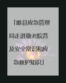 睢县应急管理局走进敬老院普及安全常识和应急救护知识
