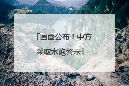 画面公布！中方采取水炮警示