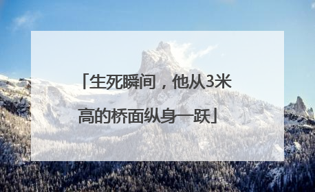 生死瞬间，他从3米高的桥面纵身一跃