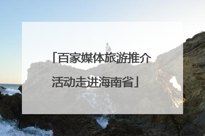 百家媒体旅游推介活动走进海南省