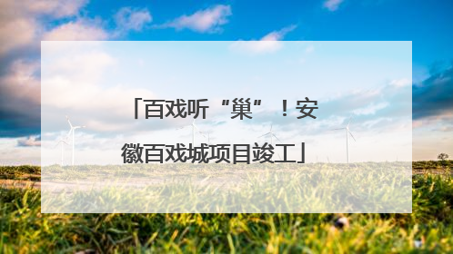 百戏听“巢”！安徽百戏城项目竣工