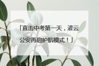 直击中考第一天，灌云公安再启护航模式！