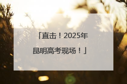 直击！2025年昆明高考现场！