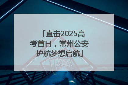 直击2025高考首日，常州公安护航梦想启航
