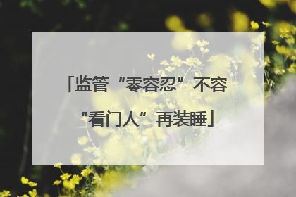 监管“零容忍”不容“看门人”再装睡