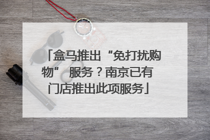 盒马推出“免打扰购物” 服务？南京已有门店推出此项服务