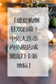 盛夏购物狂欢启幕！中免大连市内免税店成潮流打卡新地标