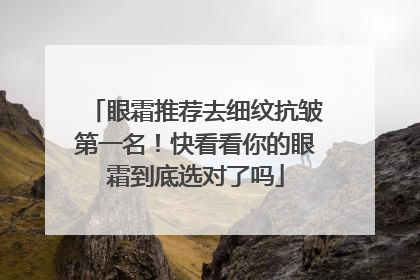 眼霜推荐去细纹抗皱第一名！快看看你的眼霜到底选对了吗