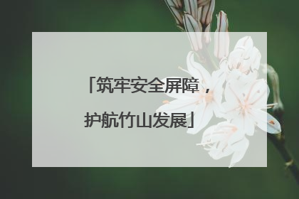 筑牢安全屏障，护航竹山发展