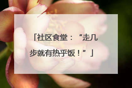 社区食堂：“走几步就有热乎饭！”