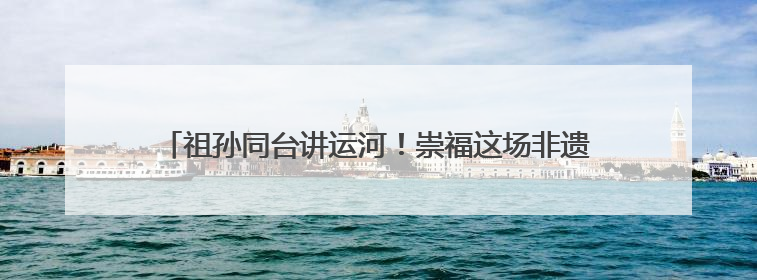 祖孙同台讲运河！崇福这场非遗日活动让红色记忆“活”起来