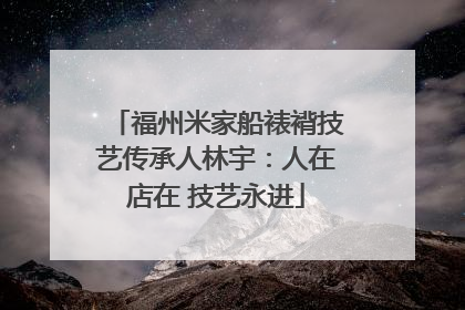 福州米家船裱褙技艺传承人林宇：人在店在 技艺永进