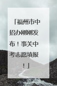福州市中招办刚刚发布！事关中考志愿填报！
