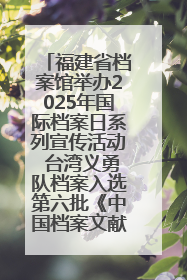 福建省档案馆举办2025年国际档案日系列宣传活动 台湾义勇队档案入选第六批《中国档案文献遗产名录》