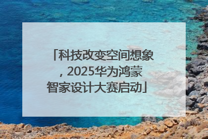 科技改变空间想象，2025华为鸿蒙智家设计大赛启动