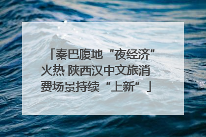 秦巴腹地“夜经济”火热 陕西汉中文旅消费场景持续“上新”