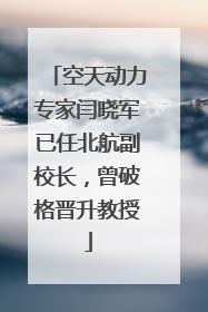 空天动力专家闫晓军已任北航副校长，曾破格晋升教授
