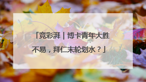 竞彩湃｜博卡青年大胜不易，拜仁末轮划水？