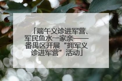 端午义诊进军营、军民鱼水一家亲——番禺区开展“拥军义诊进军营”活动