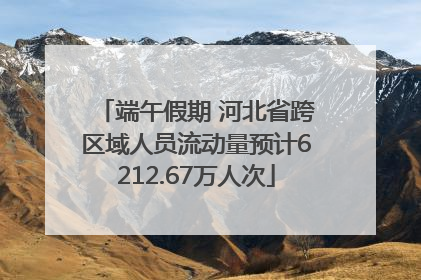 端午假期 河北省跨区域人员流动量预计6212.67万人次