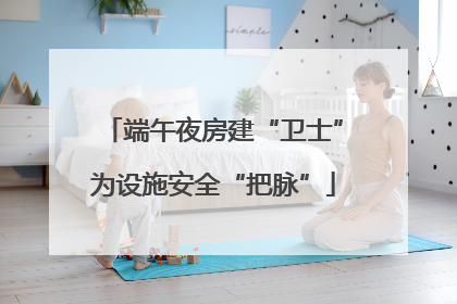 端午夜房建“卫士”为设施安全“把脉”