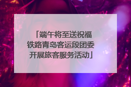 端午将至送祝福 铁路青岛客运段团委开展旅客服务活动
