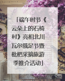端午时节《云朵上的石椅村》亮相北川瓦尔俄足节暨枇杷采摘旅游季推介活动