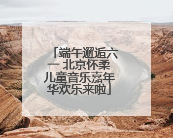 端午邂逅六一 北京怀柔儿童音乐嘉年华欢乐来啦