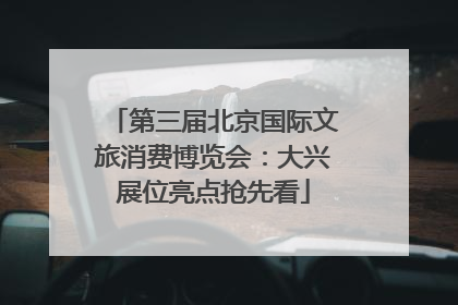第三届北京国际文旅消费博览会：大兴展位亮点抢先看