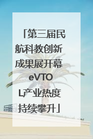 第三届民航科教创新成果展开幕 eVTOL产业热度持续攀升