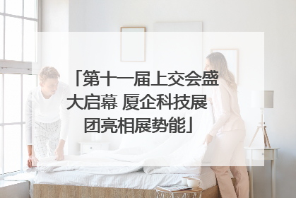 第十一届上交会盛大启幕 厦企科技展团亮相展势能