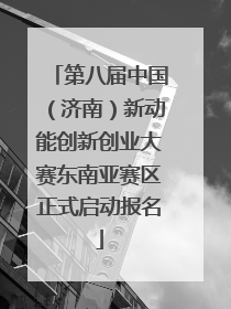 第八届中国（济南）新动能创新创业大赛东南亚赛区正式启动报名