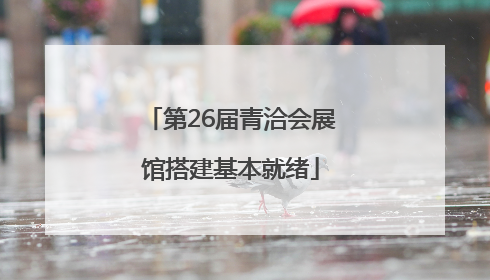 第26届青洽会展馆搭建基本就绪