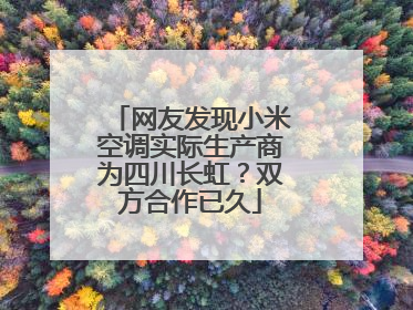 网友发现小米空调实际生产商为四川长虹？双方合作已久