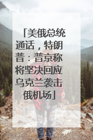 美俄总统通话，特朗普：普京称将坚决回应乌克兰袭击俄机场