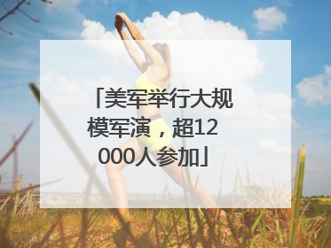 美军举行大规模军演，超12000人参加