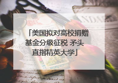美国拟对高校捐赠基金分级征税 矛头直指精英大学
