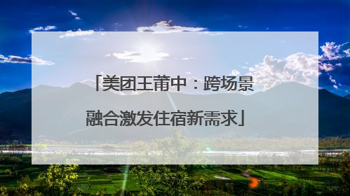 美团王莆中：跨场景融合激发住宿新需求