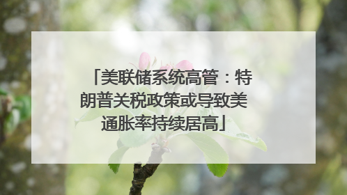 美联储系统高管：特朗普关税政策或导致美通胀率持续居高