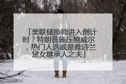 美联储换帅进入倒计时？特朗普施压鲍威尔，热门人选或是雅诗兰黛女继承人之夫