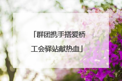 群团携手搭爱桥 工会驿站献热血