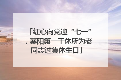 红心向党迎“七一”，襄阳第一干休所为老同志过集体生日