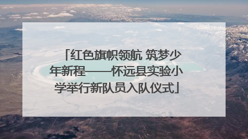 红色旗帜领航 筑梦少年新程——怀远县实验小学举行新队员入队仪式