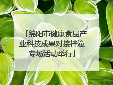 绵阳市健康食品产业科技成果对接梓潼专场活动举行