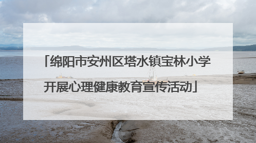 绵阳市安州区塔水镇宝林小学开展心理健康教育宣传活动
