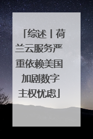 综述丨荷兰云服务严重依赖美国 加剧数字主权忧虑