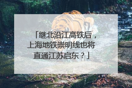 继北沿江高铁后，上海地铁崇明线也将直通江苏启东？