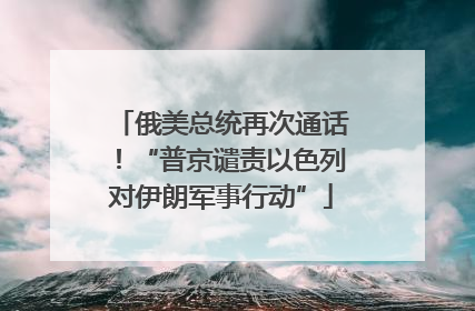 俄美总统再次通话！“普京谴责以色列对伊朗军事行动”