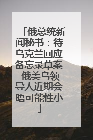 俄总统新闻秘书：待乌克兰回应备忘录草案 俄美乌领导人近期会晤可能性小